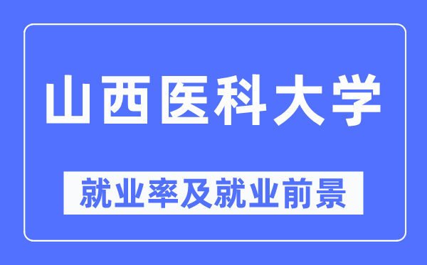 山西医科大学就业率及就业前景怎么样,好就业吗?