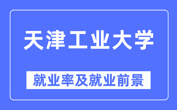 天津工业大学就业率及就业前景怎么样,好就业吗?