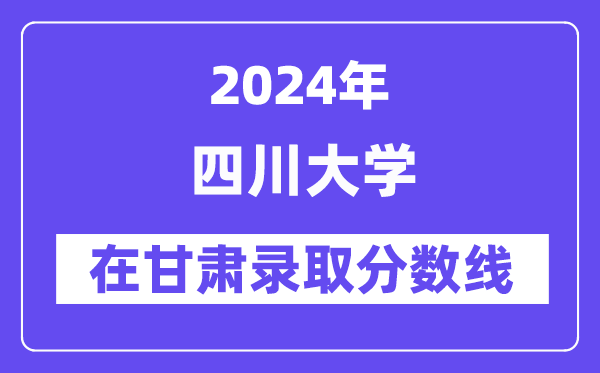 四川大学2024年在甘肃录取分数线一览表(2025年参考)