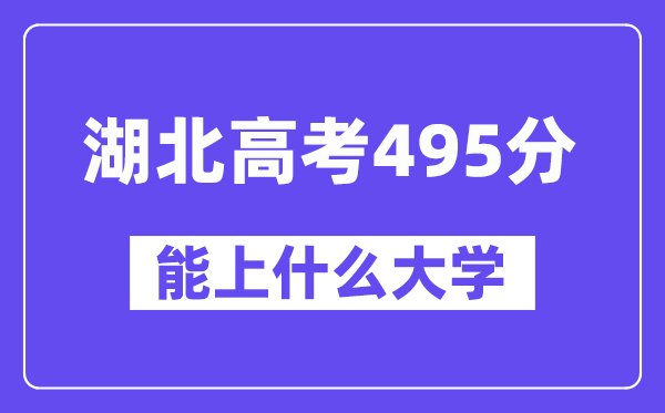 湖北高考495分左右能上什么大学?附495分大学名单一览表
