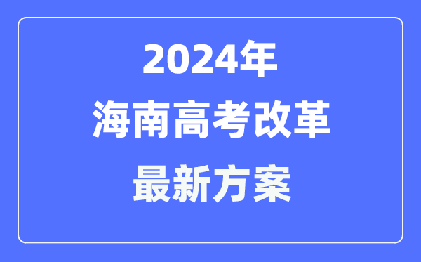 海南2024高考改革最新方案,海南高考模式是什么?