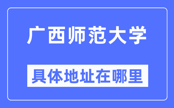 广西师范大学具体地址在哪里,在哪个城市,哪个区?