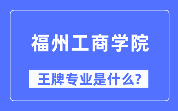 福州工商学院王牌专业是什么,有哪些专业比较好?