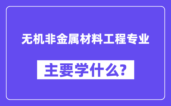 无机非金属材料工程专业主要学什么?附无机非金属材料工程专业课程目录