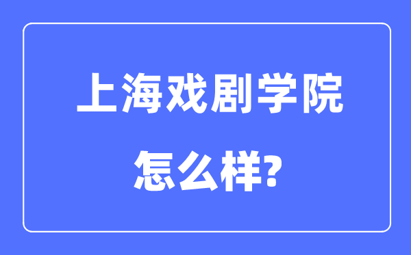 上海戏剧学院是几本一本还是二本,上海戏剧学院怎么样?