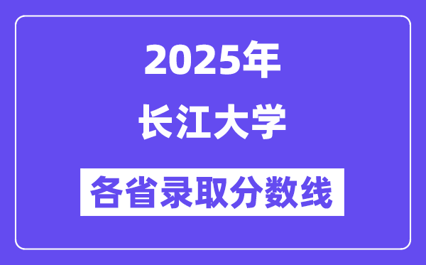 2025高考多少分能上长江大学?各省录取分数线汇总