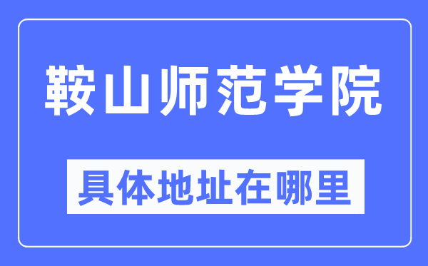 鞍山师范学院具体地址在哪里,在鞍山的哪个区?