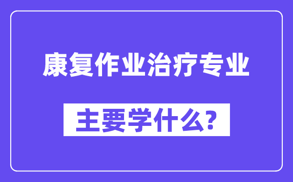 康复作业治疗专业主要学什么?附康复作业治疗专业课程目录