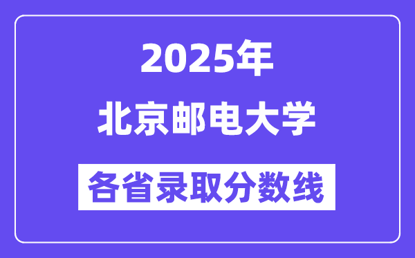 2025高考多少分能上北京邮电大学?各省录取分数线汇总