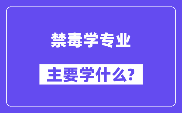 禁毒学专业主要学什么?附禁毒学专业课程目录