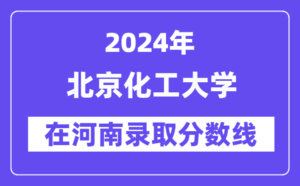 北京化工大学2024年在河南录取分数线一览表(2025年参考)