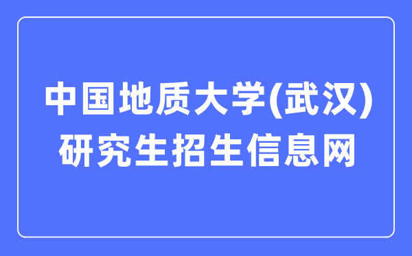 中国地质大学(武汉)研究生招生信息网入口(http://yz.cug.edu.cn/)
