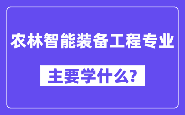 农林智能装备工程专业主要学什么?附农林智能装备工程专业课程目录