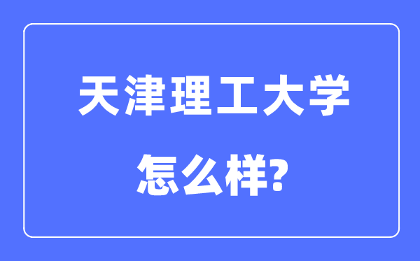天津理工大学是几本一本还是二本,天津理工大学怎么样?