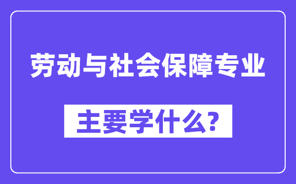 劳动与社会保障专业主要学什么?附劳动与社会保障专业课程目录
