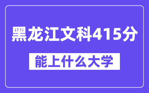 黑龙江文科415分左右能上什么大学?