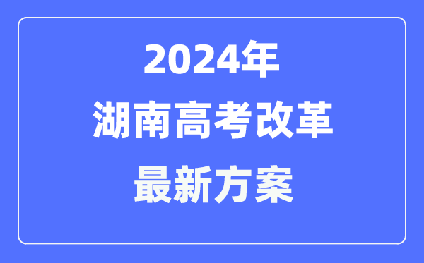 湖南2024高考改革最新方案,湖南高考模式是什么?