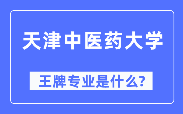 天津中医药大学王牌专业是什么,有哪些专业比较好?