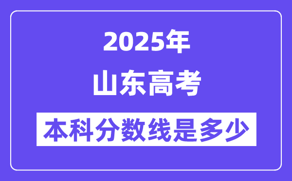 2025山东高考本科分数线是多少,山东多少分可以上本科大学?