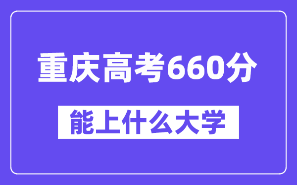 重庆高考660分左右能上什么大学?附660分大学名单一览表