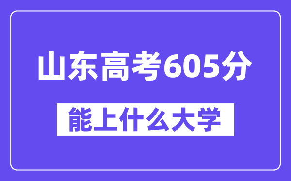 山东高考605分左右能上什么大学?附605分大学名单一览表
