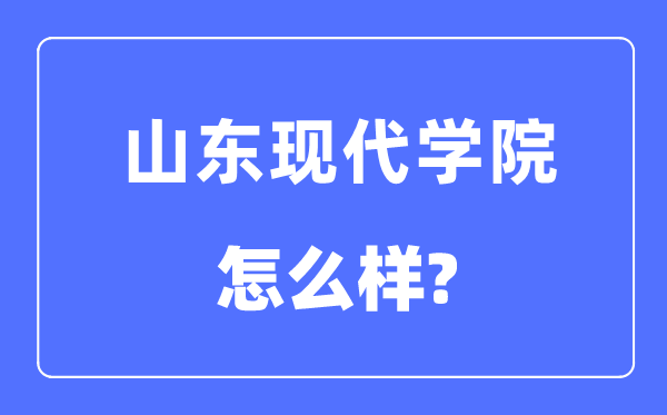 山东现代学院是几本一本还是二本,山东现代学院怎么样?
