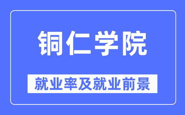 铜仁学院就业率及就业前景怎么样,好就业吗?
