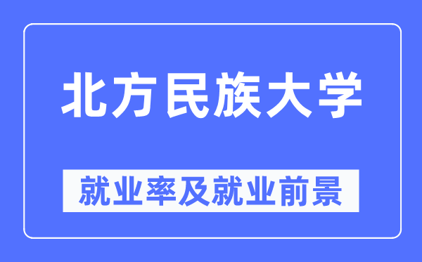 北方民族大学就业率及就业前景怎么样,好就业吗?