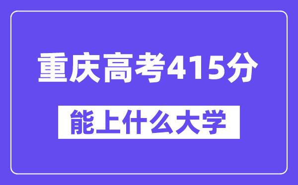重庆高考415分左右能上什么大学?附415分大学名单一览表