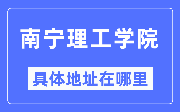 南宁理工学院具体地址在哪里,在南宁的哪个区?