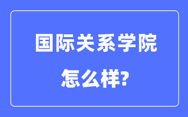 国际关系学院是211还是985,国际关系学院怎么样?