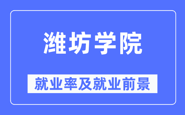 潍坊学院就业率及就业前景怎么样,好就业吗?