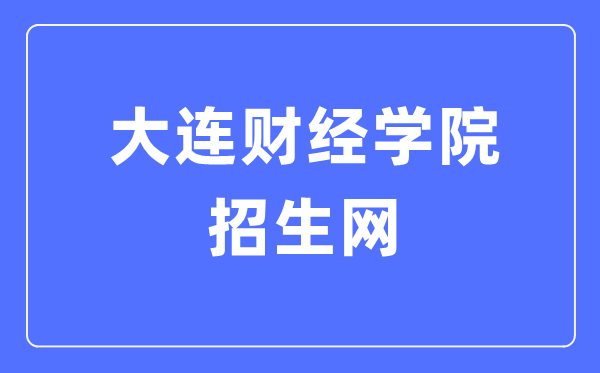大连财经学院招生网入口(https://join.dlufe.edu.cn/)