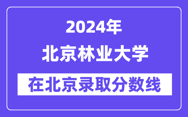 北京林业大学2024年在北京录取分数线一览表(2025年参考)