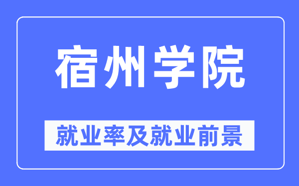 宿州学院就业率及就业前景怎么样,好就业吗?