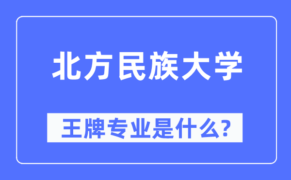 北方民族大学王牌专业是什么,有哪些专业比较好?