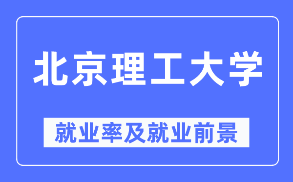 北京理工大学就业率及就业前景怎么样,好就业吗?