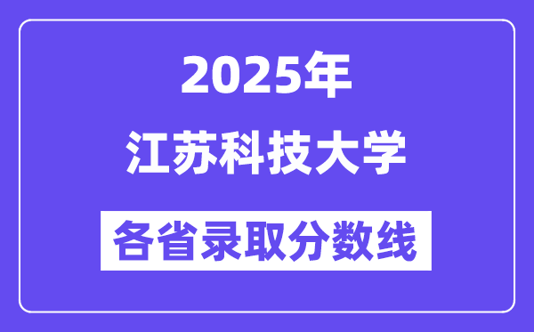 2025高考多少分能上江苏科技大学?各省录取分数线汇总