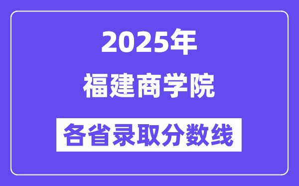2025高考多少分能上福建商学院?各省录取分数线汇总