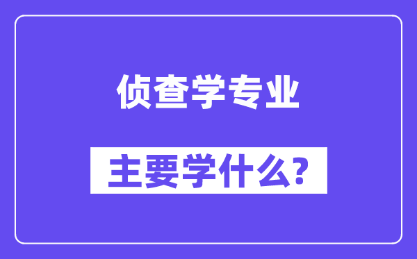 侦查学专业主要学什么?附侦查学专业课程目录
