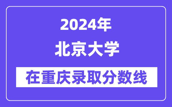 北京大学2024年在重庆录取分数线一览表(2025年参考)