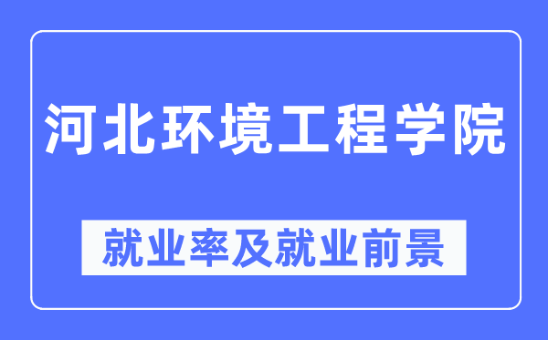 河北环境工程学院就业率及就业前景怎么样,好就业吗?