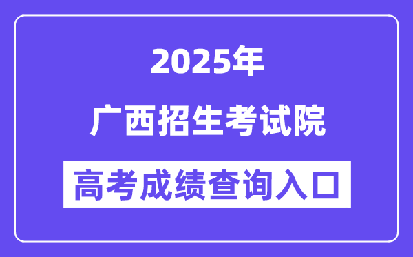 2025广西招生考试院高考成绩查询入口(https://www.gxeea.cn)