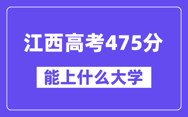 江西高考475分左右能上什么大学?附475分大学名单一览表