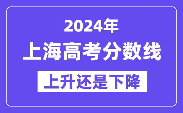 2024上海高考分数线会上升还是下降,录取分数线预计多少?