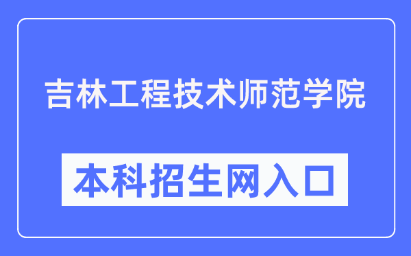 吉林工程技术师范学院本科招生网入口(https://zs.jlenu.edu.cn/)
