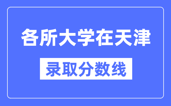 各所大学在天津的录取分数线是多少分(2024年参考)
