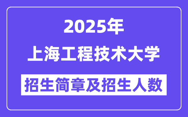 上海工程技术大学2025高考招生简章,各省招生计划人数汇总