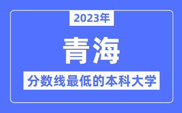 2023年青海分数线最低的本科大学有哪些?