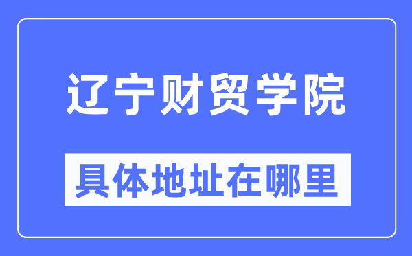 辽宁财贸学院具体地址在哪里,在哪个城市,哪个区?